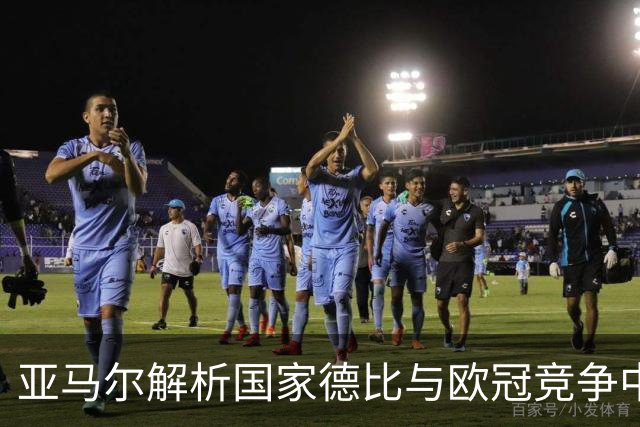 亚马尔解析国家德比与欧冠竞争中的挑战