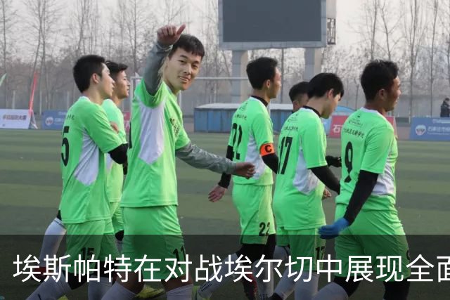 埃斯帕特在对战埃尔切中展现全面表现，贡献助攻并多次成功防守