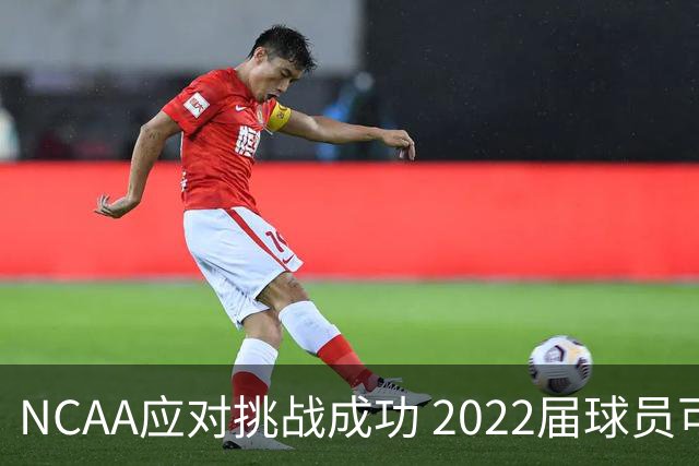 NCAA应对挑战成功 2022届球员可申请额外一年资格